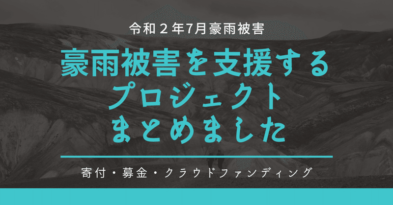 令和２年7月豪雨被害を支援する募金・寄付・クラウドファンディングプロジェクトをまとめました。九州・熊本・鹿児島・大分・佐賀・長崎・岐阜・長野【7/29時点】