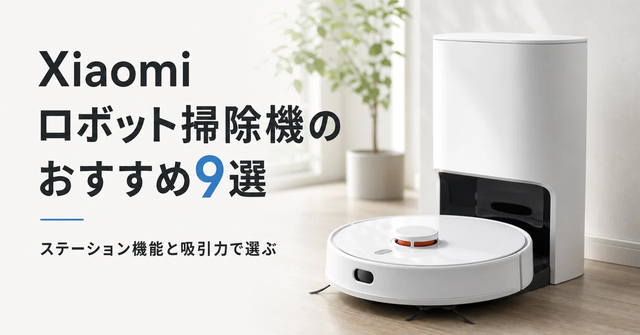 Xiaomi ロボット掃除機のおすすめ9選 ステーション機能と吸引力で選ぶ