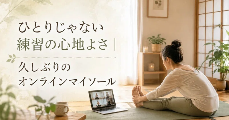 ひとりじゃない練習の心地よさ|久しぶりのオンラインマイソール