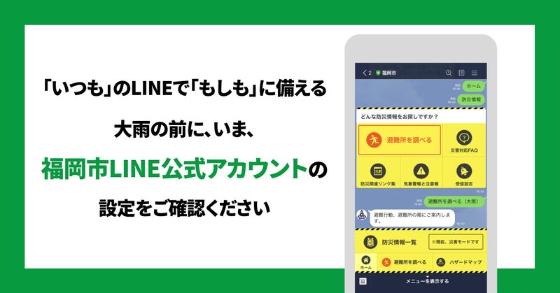 「いつも」のLINEで「もしも」に備える
大雨の前に、いま、福岡市LINE公式アカウントの設定をご確認ください