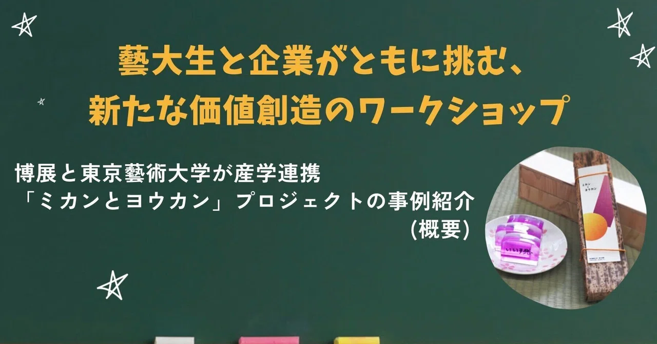 【産学連携紹介⑰】藝大生と企業がともに挑む、新たな価値創造のワークショップ博展と東京藝術大学が産学連携　「ミカンとヨウカン」プロジェクトの事例紹介　(概要)