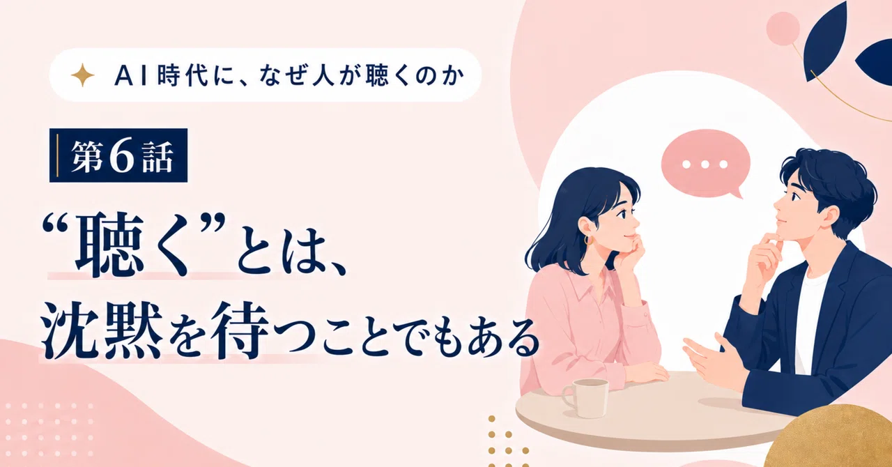 AI時代に、なぜ人が聴くのか｜第6話 “聴く”とは、沈黙を待つことでもある