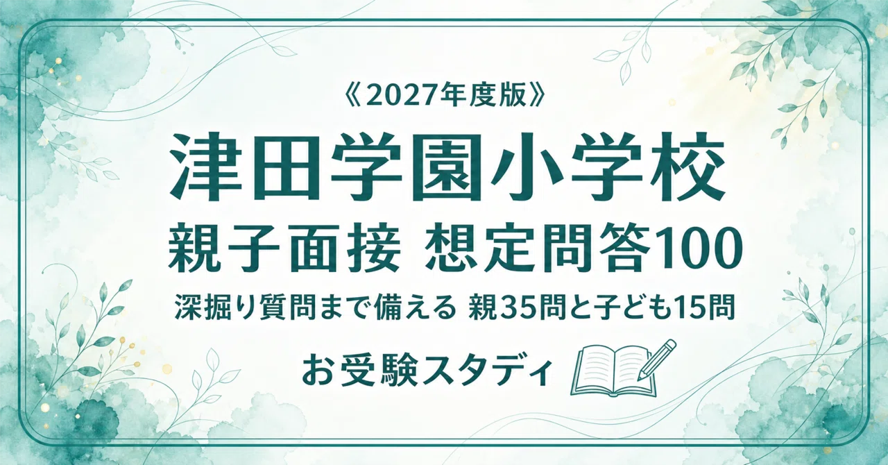 津田学園小学校】親子面接 想定問答100〔2027年度・2026年秋実施〕｜深