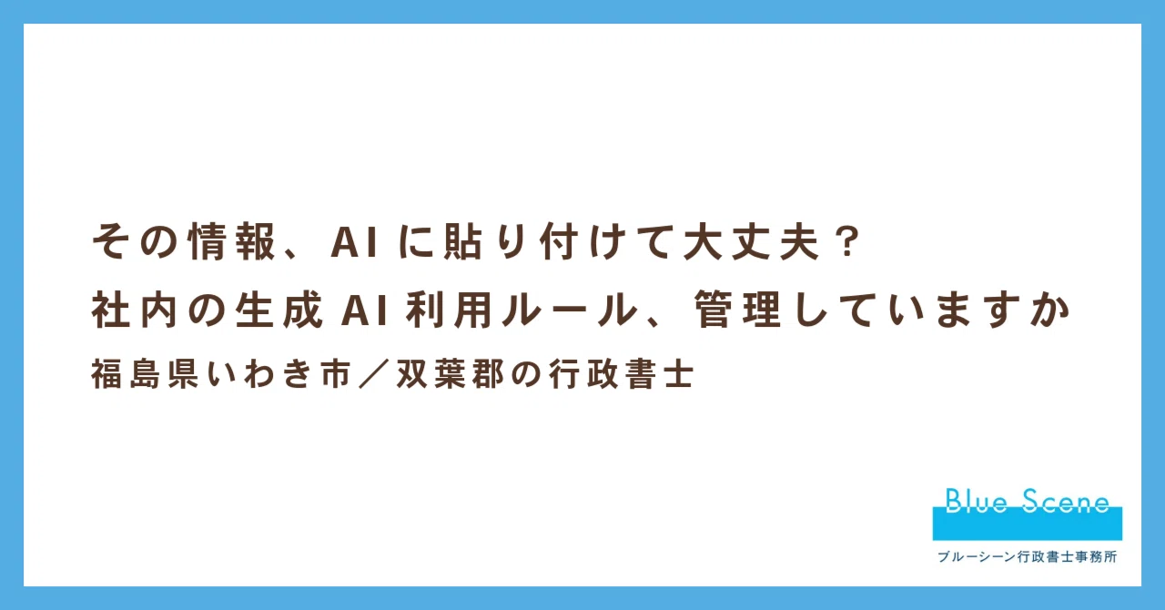 その情報、AIに貼り付けて大丈夫？社内の生成AI利用ルール、管理していますか｜矢野雅哉｜福島県の行政書士／シンガーソングライター
