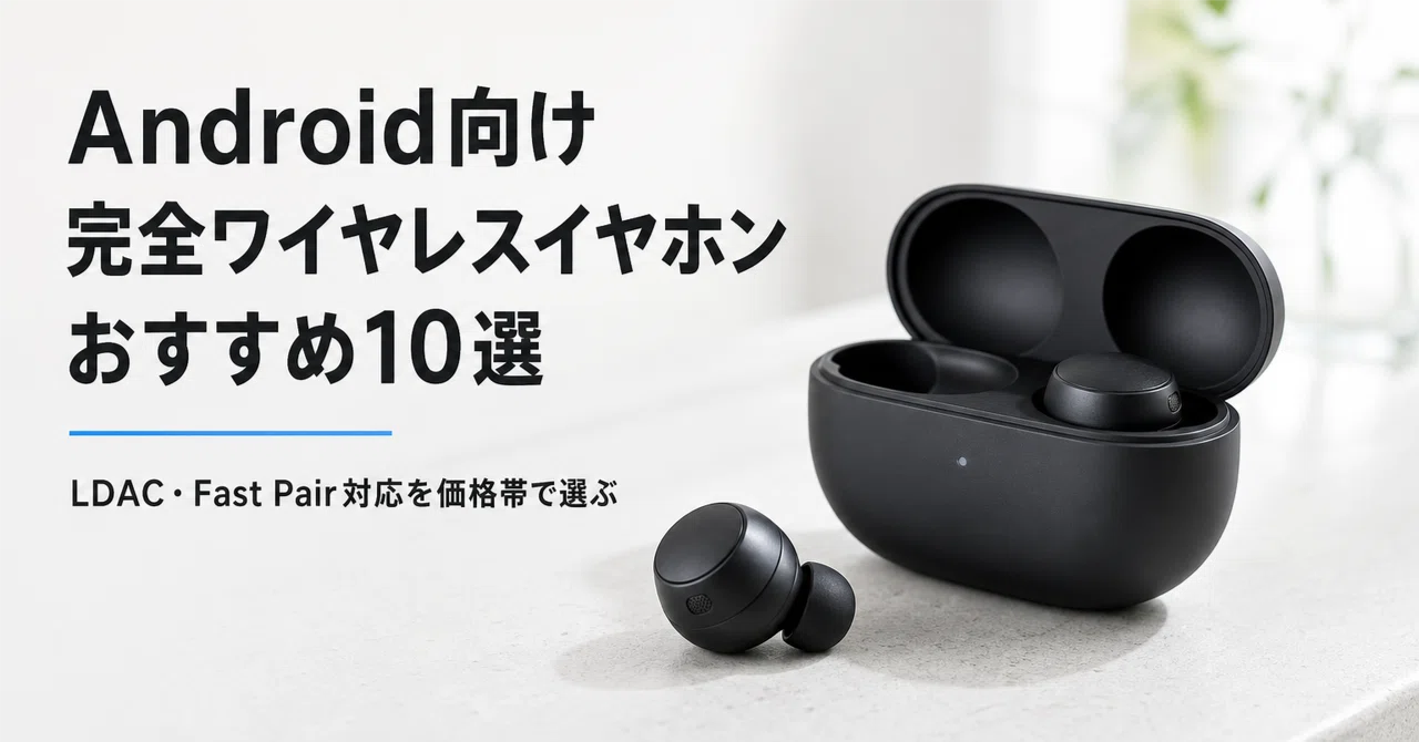 Android向け 完全ワイヤレスイヤホンのおすすめ10選 LDAC・Fast Pair