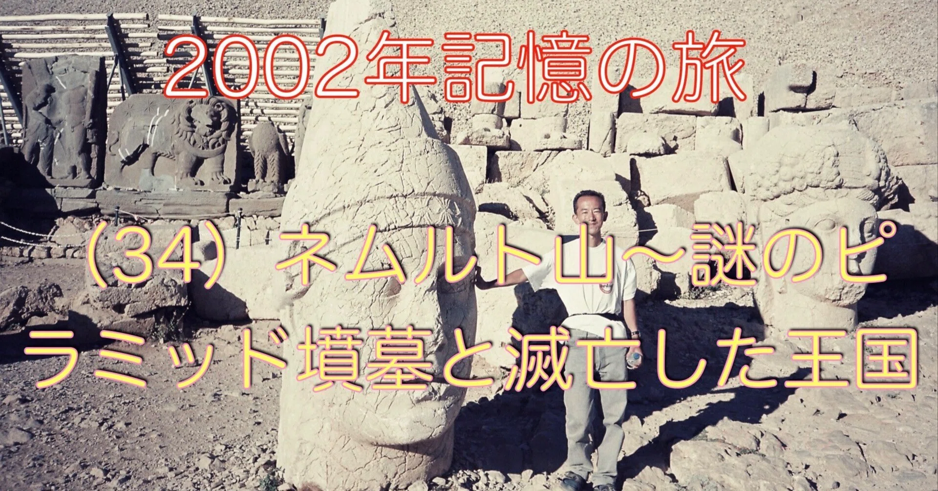 2002年記憶の旅】(34)🇹🇷ネムルト山〜謎のピラミッド墳墓と滅亡した