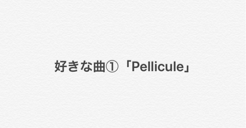 好きな曲①「Pellicule」