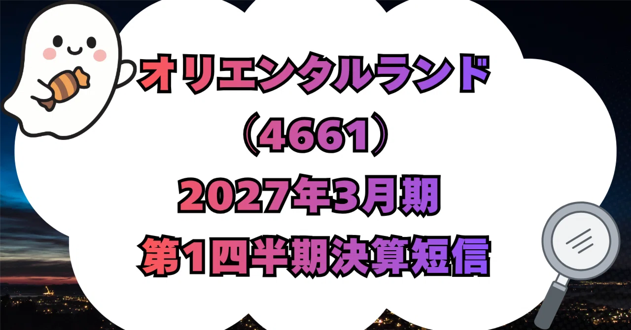 決算分析】株式会社オリエンタルランド（4661）2027年3月期 第1四半期