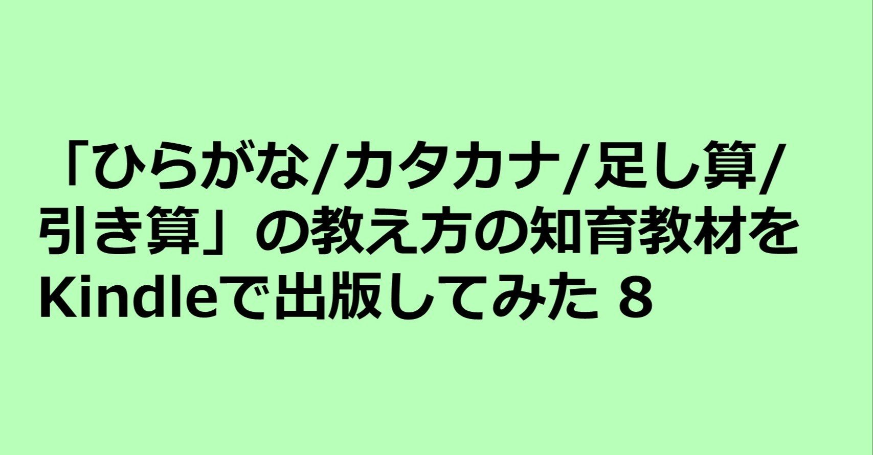 ひらがな カタカナ 足し算 引き算を2週間でマスターさせる 教え方 をkindleで出版してみた8 購入された親御さん達の感想 の ち ポートフォリオワーカー Note