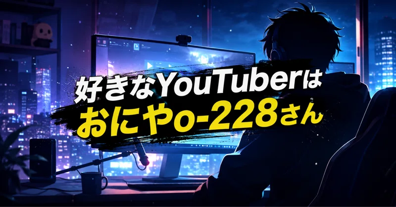 好きなYouTuberはおにやo-228さん