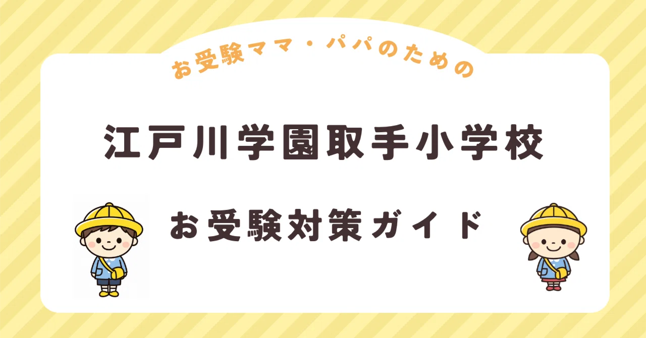 江戸川学園取手小学校】お受験対策ガイド｜願書 面接 口頭試問 行動
