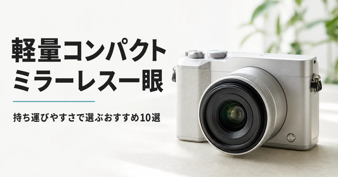 軽量コンパクト ミラーレス一眼のおすすめ10選 実運用重量で選ぶ小型