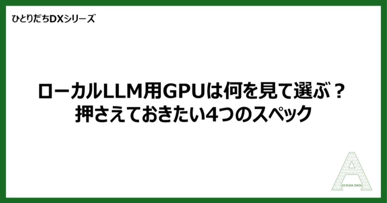 ひとりだちDX】ローカルLLM用GPUは何を見て選ぶ？押さえておきたい4