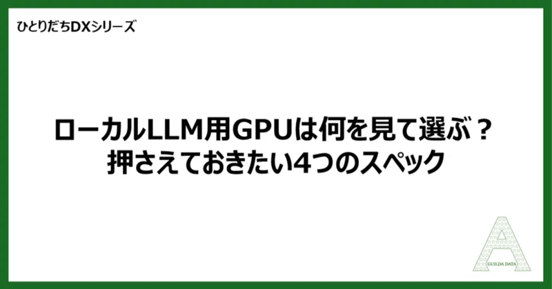 【ひとりだちDX】ローカルLLM用GPUは何を見て選ぶ？押さえておきたい4つのスペック