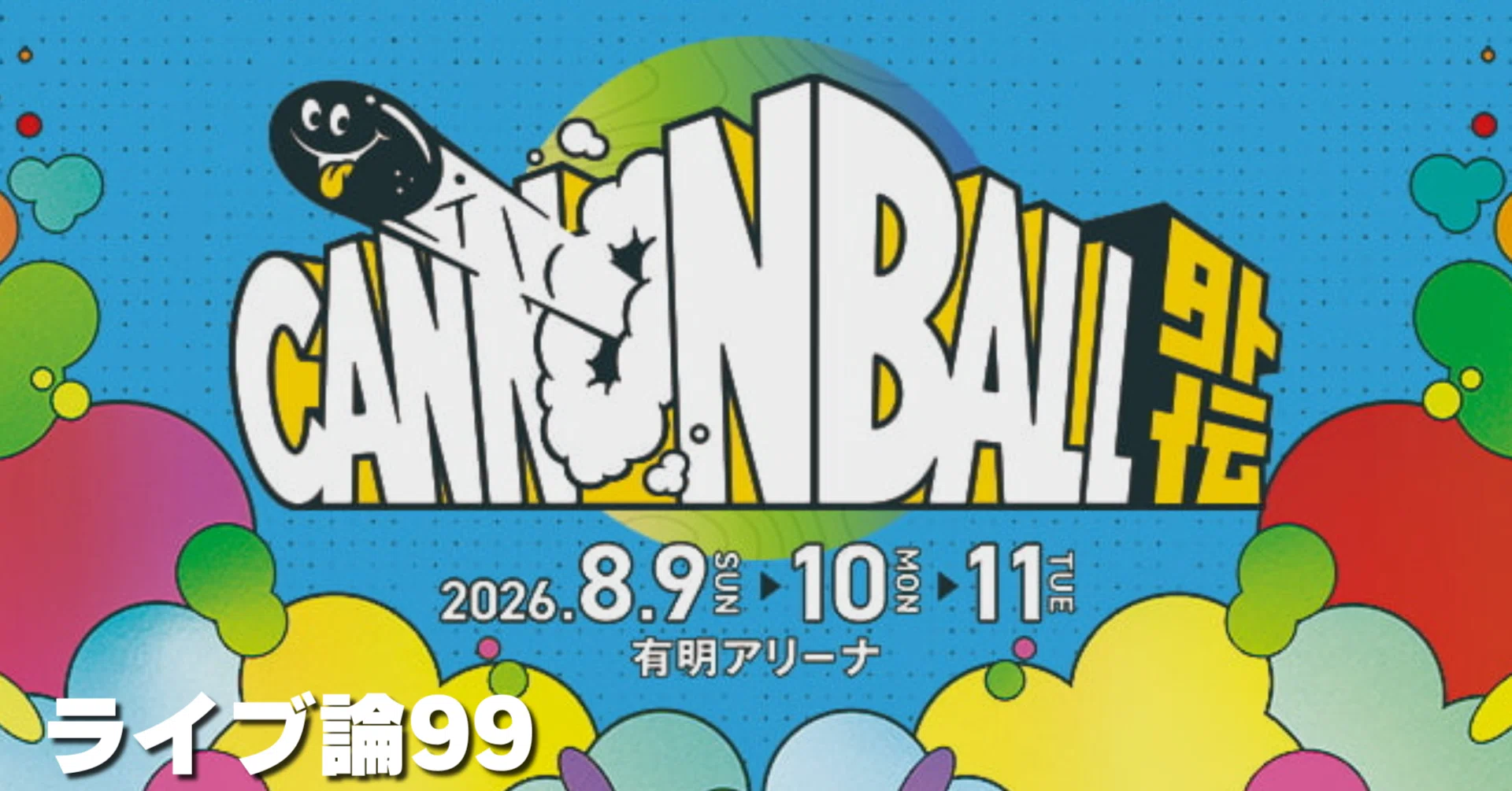 1606 ライブ論99｜CANNONBALL外伝 2026.08.11 有明アリーナ（ザ