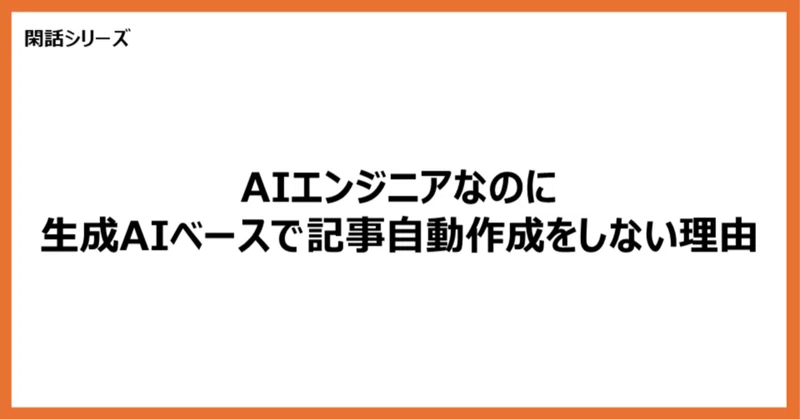【閑話】AIエンジニアなのに生成AIベースで記事自動作成をしない理由
