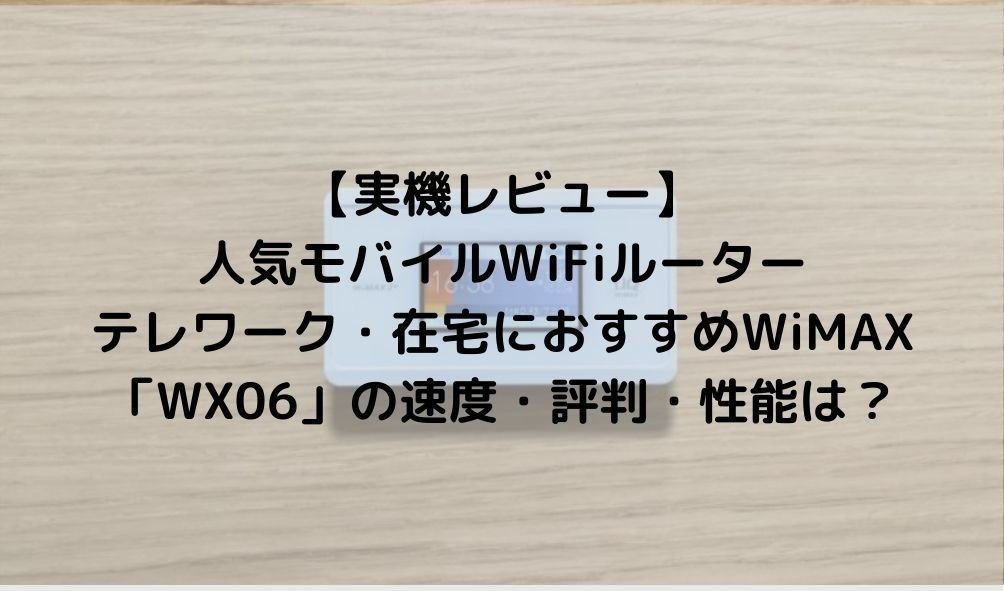 【実機レビュー】 人気モバイルWifiルーター テレワークにもおすすめWiMAX 「WX06」の速度・評判・性能は？