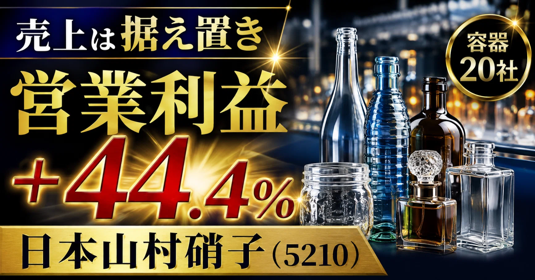 売上は据え置き、営業利益＋44.4％。日本山村硝子（5210）の「容器」20