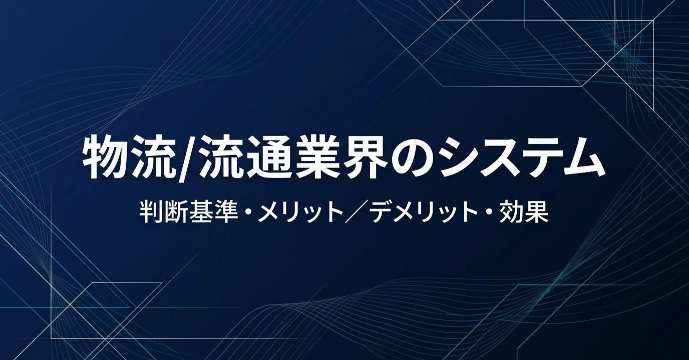 物流/流通業界のシステム開発/導入の判断基準やメリット/デメリット