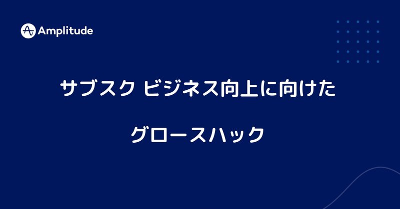 サブスクビジネス向上に向けたグロースハック