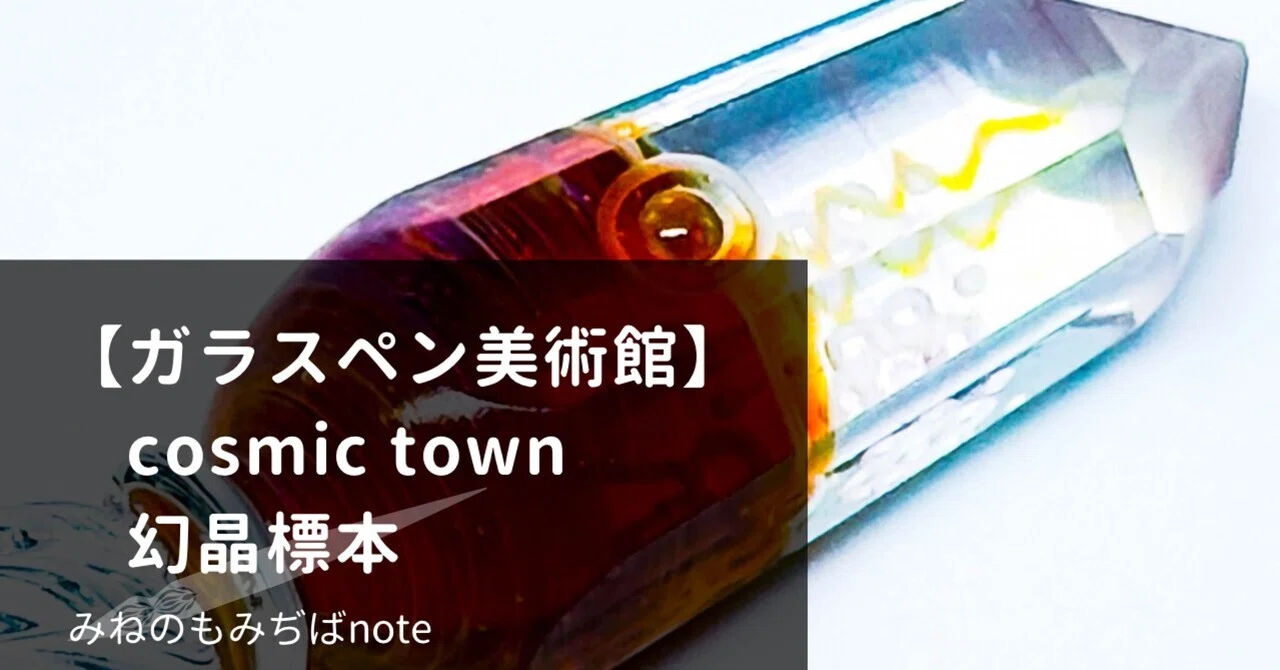 ガラスペン美術館】cosmic town 幻晶標本 - 観測者の鍵 -｜みねのもみぢば