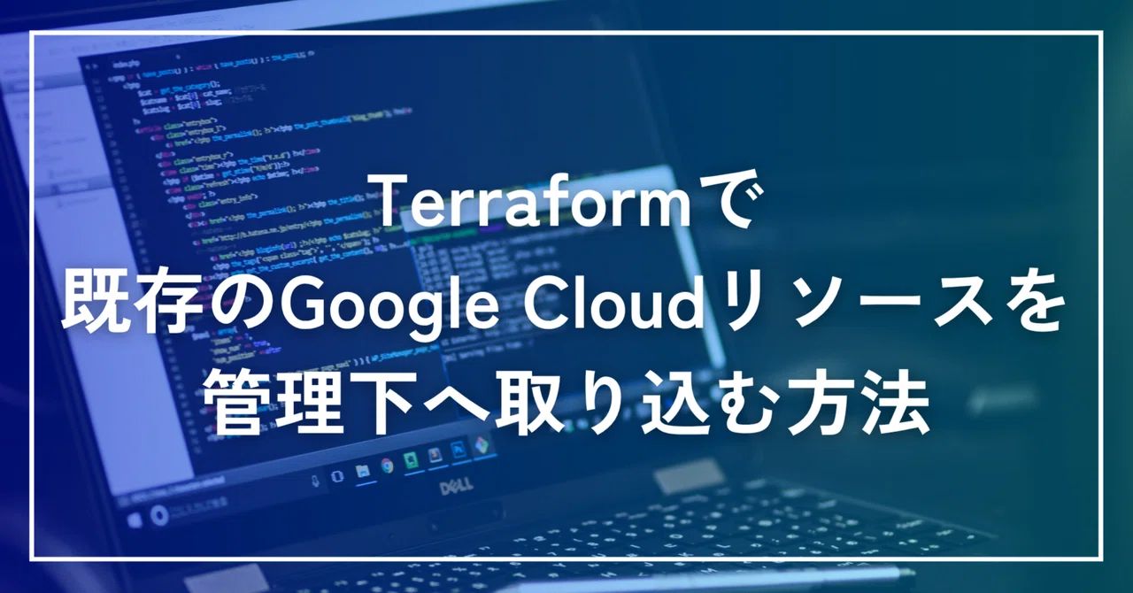 Terraformで既存のGoogle Cloudリソースを管理下へ取り込む方法 | SHIFT Group 技術ブログ