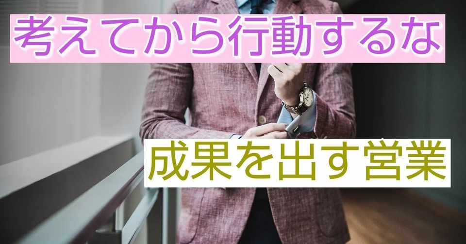 営業マインド 考えるより行動した方が成果がでる訳 I Agent Note
