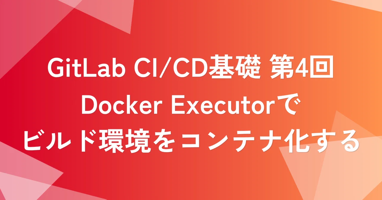 GitLab CI/CD基礎 第4回：Docker Executorでビルド環境をコンテナ化する | SHIFT Group 技術ブログ