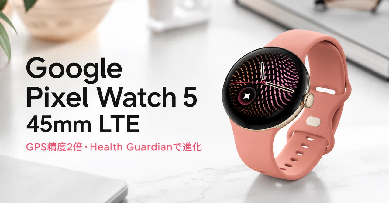 Google Pixel Watch 5(45mm LTEモデル) のレビュー・口コミ評判と特徴