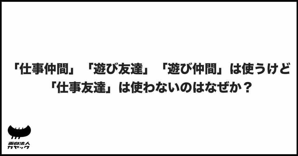 仕事仲間 遊び友達 遊び仲間 は使うけど 仕事友達 は使わないのはなぜか 面白法人カヤック 人事部 Note