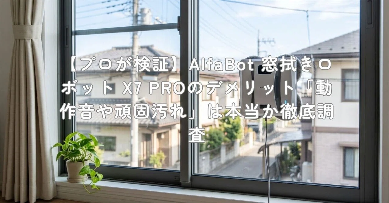 プロが検証】AlfaBot 窓拭きロボット X7 PROのデメリット「動作音や