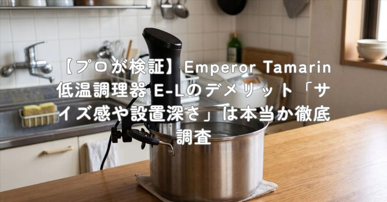 プロが検証】Emperor Tamarin 低温調理器 E-Lのデメリット「サイズ感や