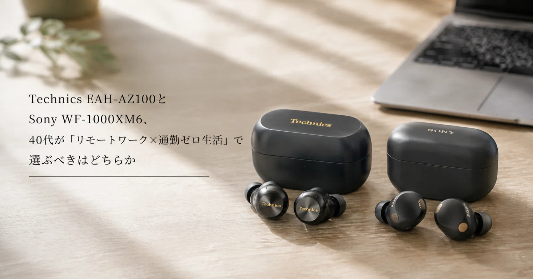 Technics EAH-AZ100とSony WF-1000XM6、40代が「リモートワーク×通勤