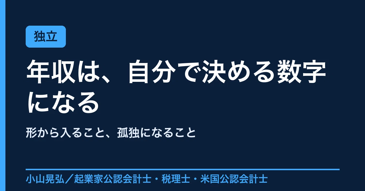 「年収いくらですか」に、独立するとうまく答えられなくなります──形から入ること、孤独になること|小山晃弘/公認会計士@起業家会計士