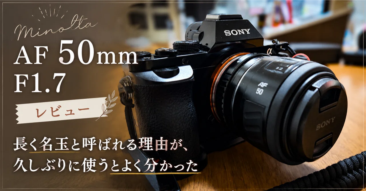 MINOLTA AF 50mm F1.7レビュー｜長く名玉と呼ばれる理由が、久しぶりに