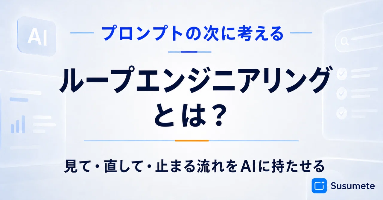 ループエンジニアリングとは? 普段のプロンプトやスキルの参考になる考え方|AI実務活用のリアル | シキ(Susumete運営)