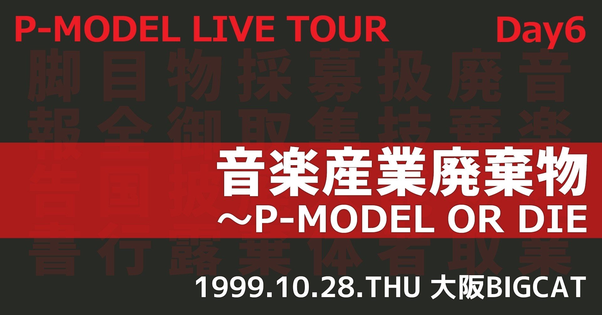 【P-MODEL】DAY6「音楽産業廃棄物～P-MODEL OR DIE～」（1999.10.28.TUE 大阪BIGCAT）