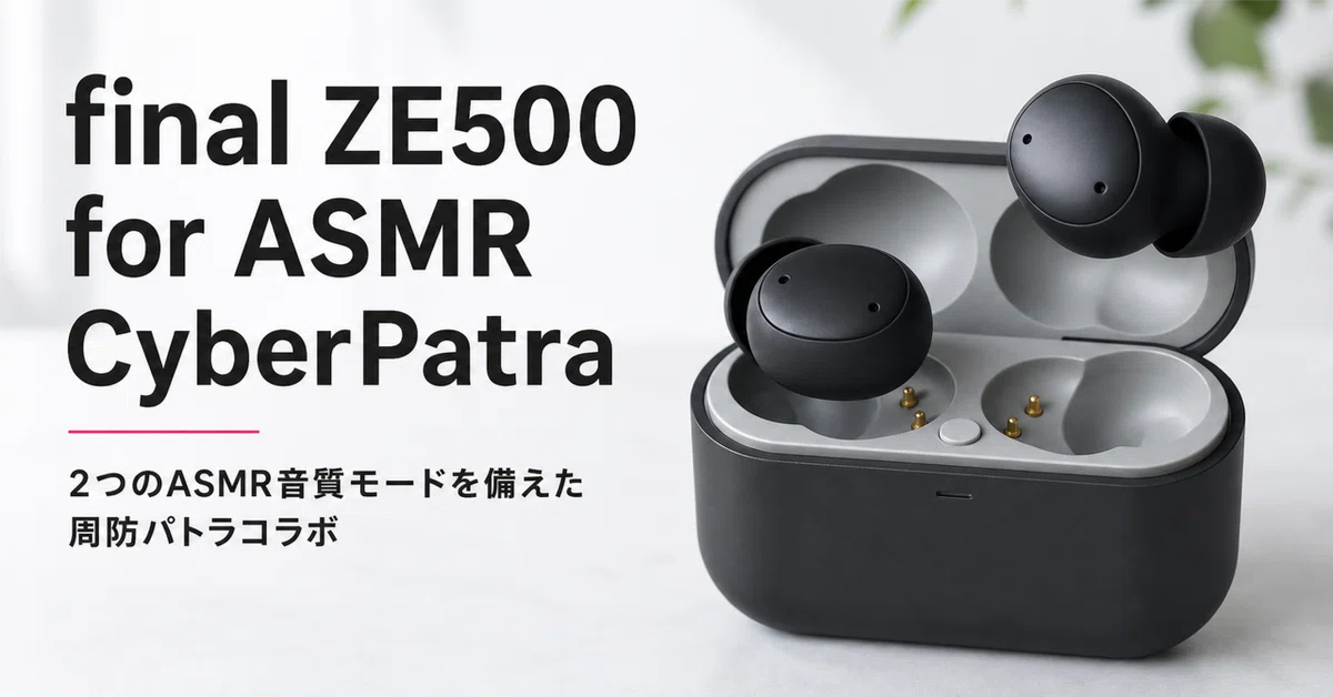 final ZE500 for ASMR CyberPatra のレビュー・口コミ評判と特徴 2つの