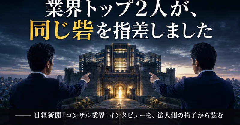 業界トップ2人が、同じ砦を指差しました―― 日経新聞「コンサル業界」インタビューを、法人側の椅子から読む eyecatch