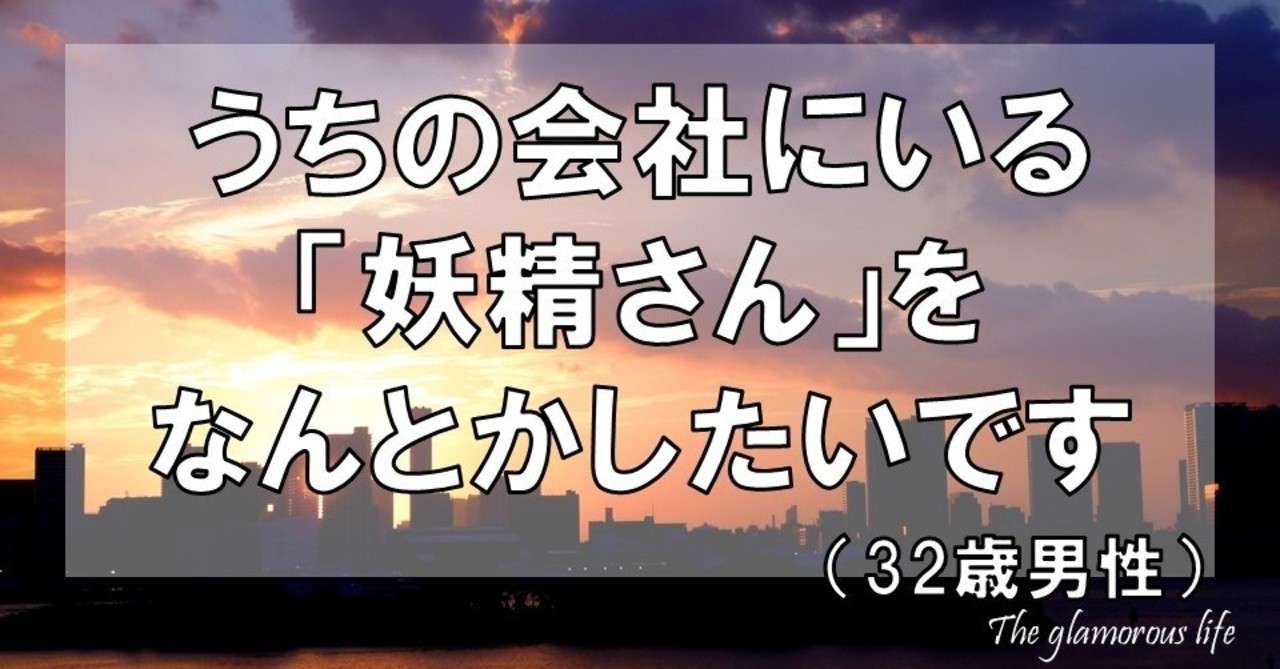 うちの会社にいる 妖精さん をなんとかしたいです 32歳男性 グラマラス ライフ By リンダ Note
