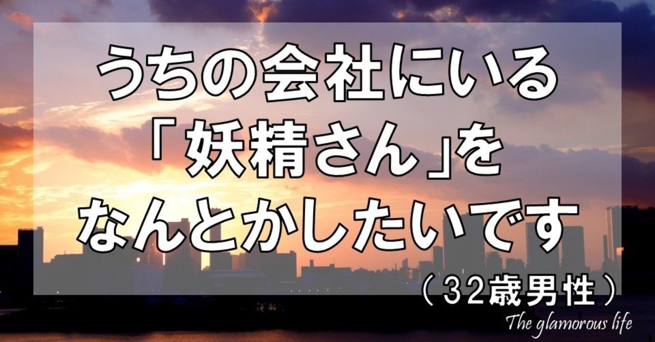 うちの会社にいる 妖精さん をなんとかしたいです 32歳男性 グラマラス ライフ By リンダ Note