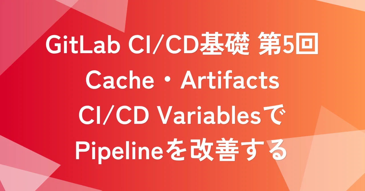 GitLab CI/CD基礎 第5回：Cache・Artifacts・CI/CD VariablesでPipelineを改善する | SHIFT Group 技術ブログ