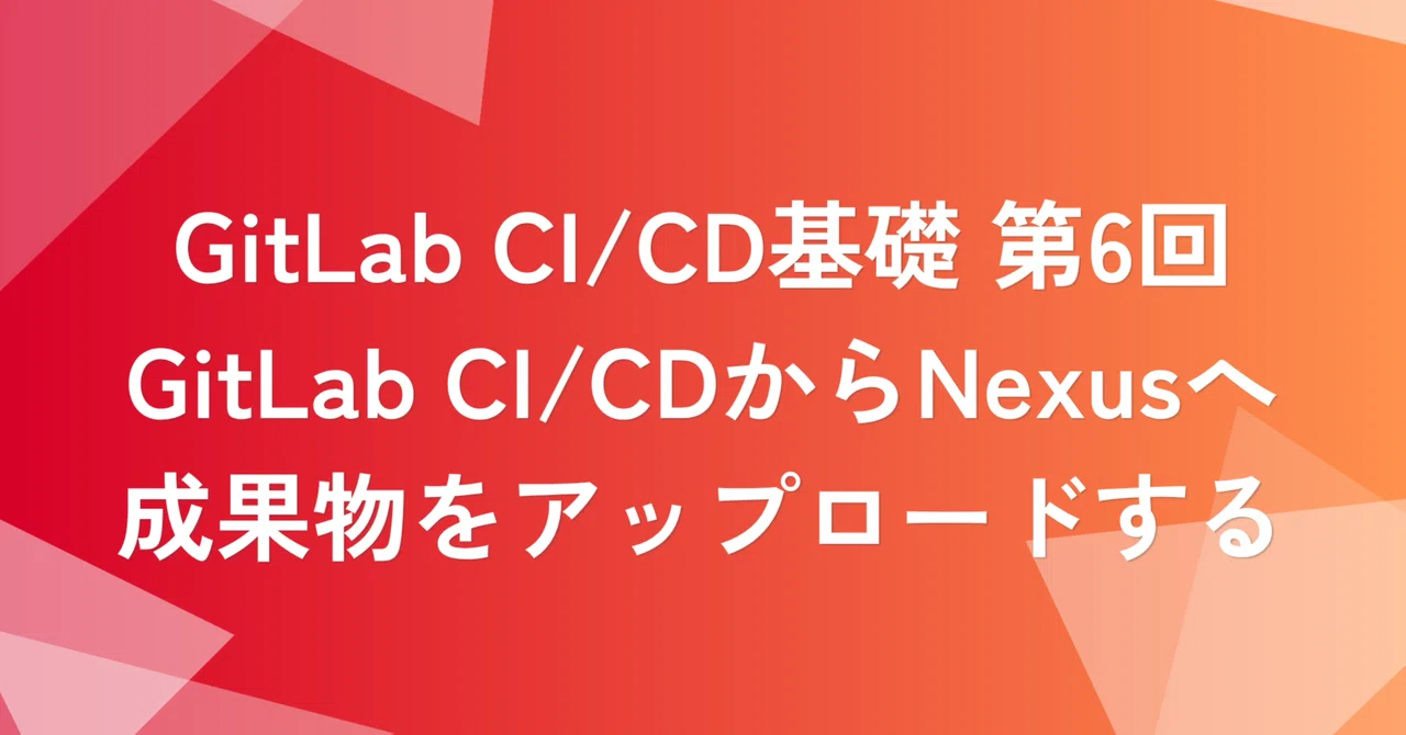 GitLab CI/CD基礎 第6回：GitLab CI/CDからNexusへ成果物をアップロードする | SHIFT Group 技術ブログ