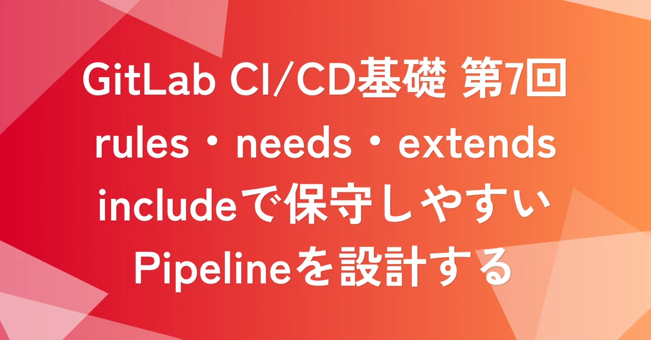 GitLab CI/CD基礎 第7回：rules・needs・extends・includeで保守しやすいPipelineを設計する | SHIFT Group 技術ブログ