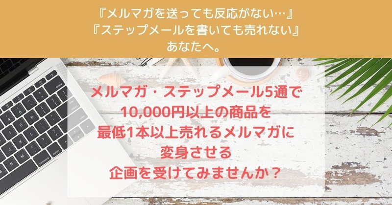 <最初の3日間はLP添削サポートもお付けします♪>メルマガ・ステップメール5通で
10,000円以上の商品を最低1本以上
売れるメルマガに変身させる企画!!