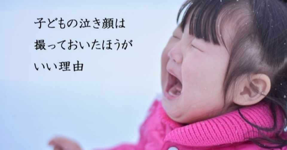 子どもの泣き顔は撮っておいた方がいい理由 Infocus Note