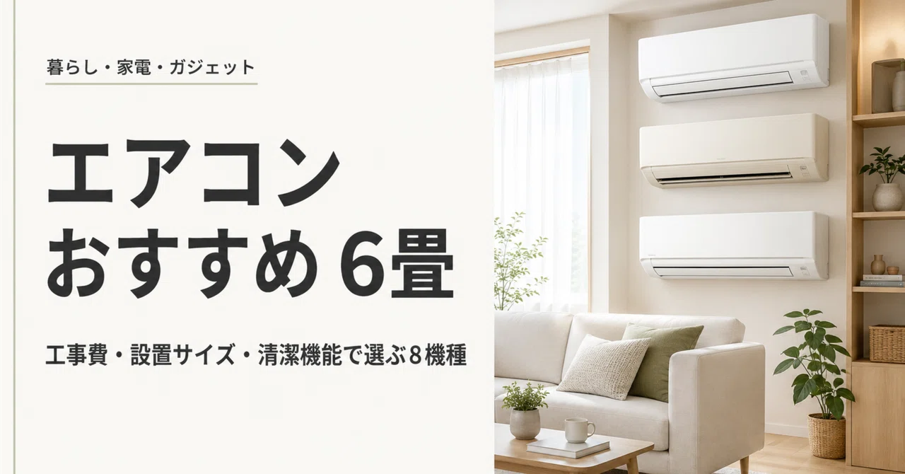 エアコン おすすめ 6畳｜工事費・設置サイズ・清潔機能で選ぶ8機種