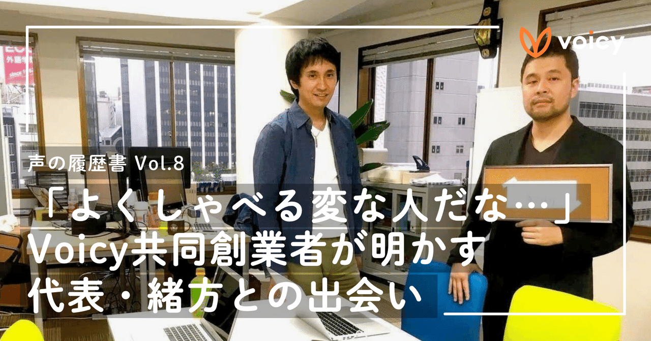 よくしゃべる変な人だな…」Voicy共同創業者が明かす代表・緒方と