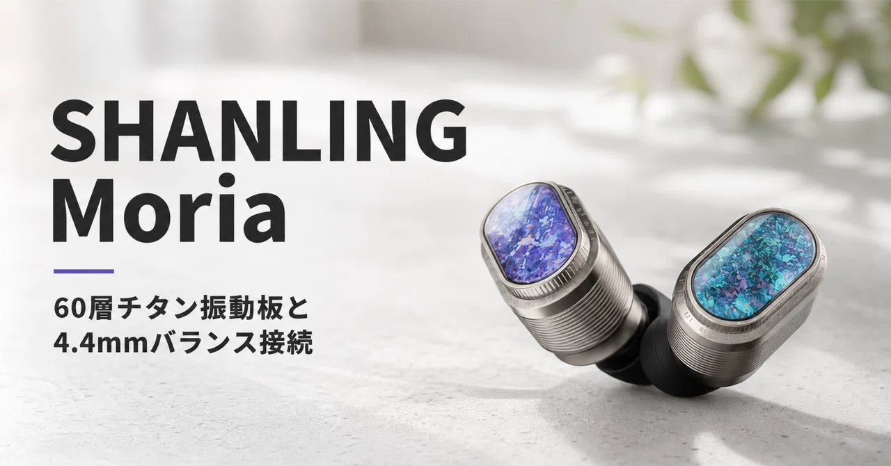 SHANLING Moria のレビュー・口コミ評判と特徴 60層チタン振動板と4.4