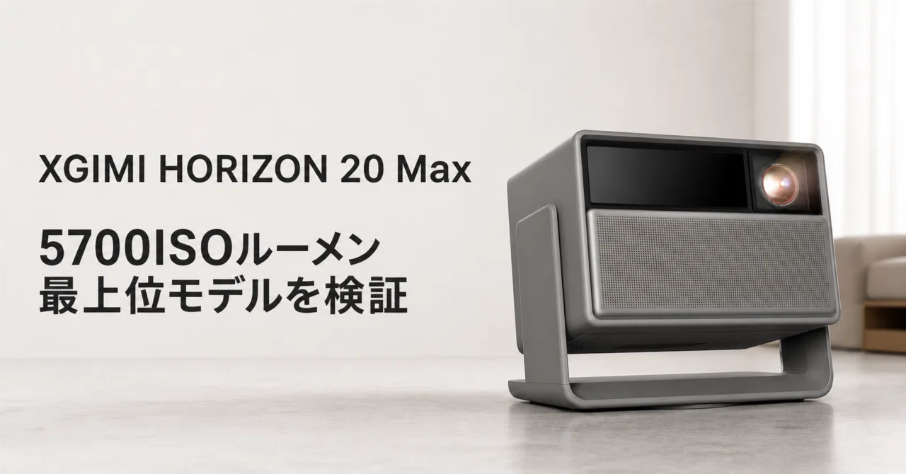 XGIMI HORIZON 20 Max のレビュー・口コミ評判と特徴 5700ISOルーメン